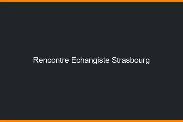 Rencontre échangiste Strasbourg