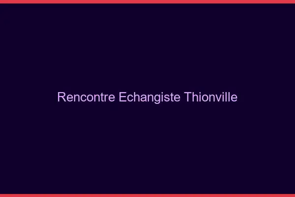 Rencontre échangiste Thionville