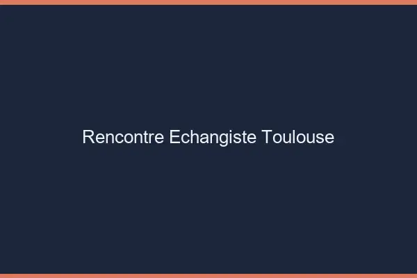 Rencontre échangiste Toulouse