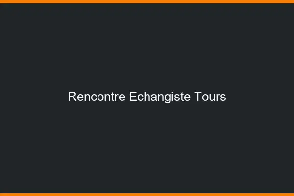 Rencontre échangiste Tours
