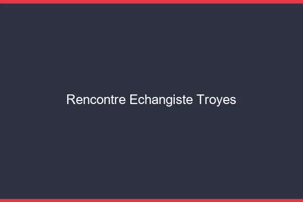 Rencontre échangiste Troyes