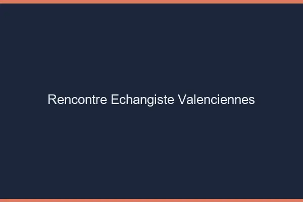 Rencontre échangiste Valenciennes