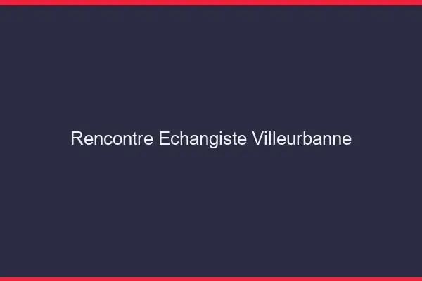 Rencontre échangiste Villeurbanne