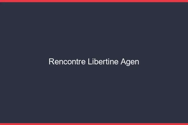 Rencontre libertine Agen