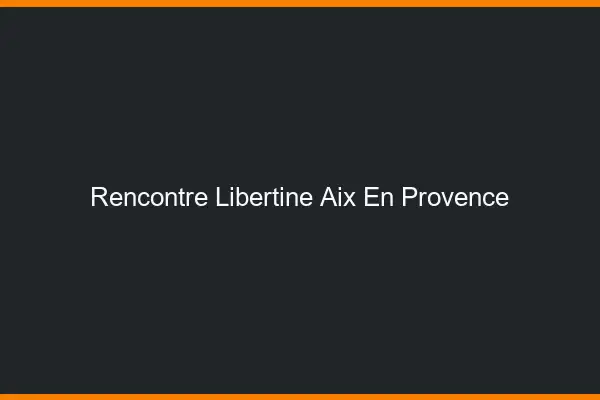 Rencontre libertine Aix-en-Provence