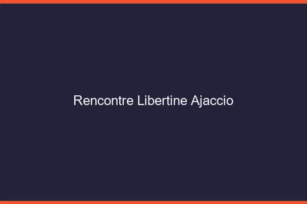 Rencontre libertine Ajaccio