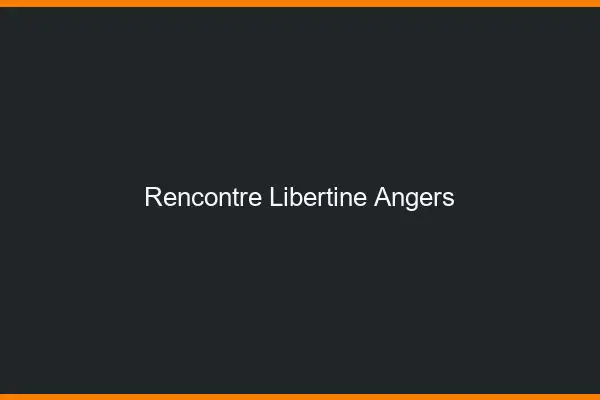Rencontre libertine Angers