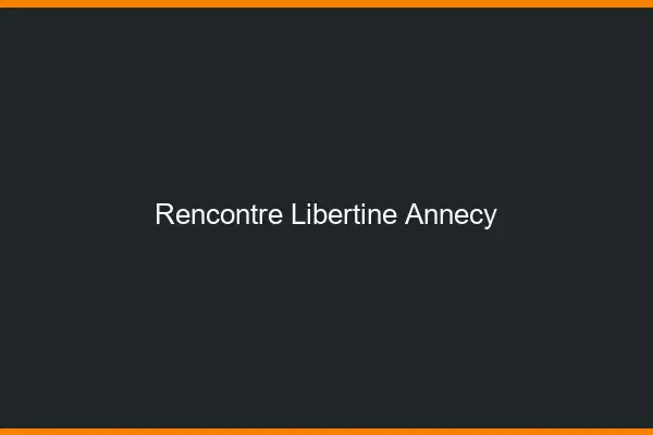 Rencontre libertine Annecy