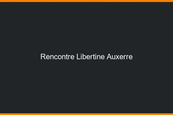 Rencontre libertine Auxerre