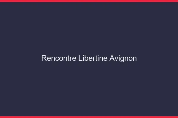 Rencontre libertine Avignon