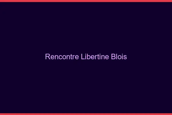 Rencontre libertine Blois