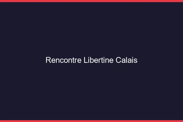 Rencontre libertine Calais