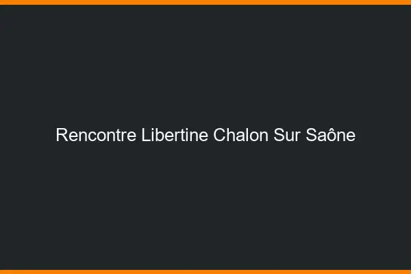 Rencontre libertine Chalon-sur-Saône