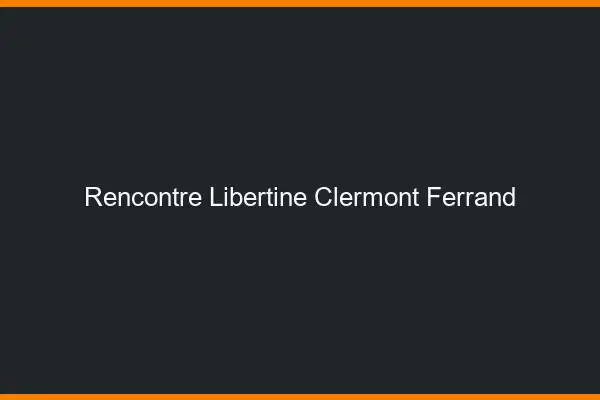 Rencontre libertine Clermont-Ferrand