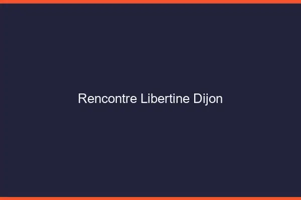 Rencontre libertine Dijon