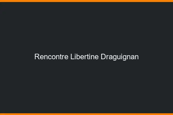 Rencontre libertine Draguignan