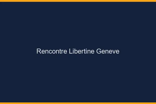 Rencontre libertine Genève
