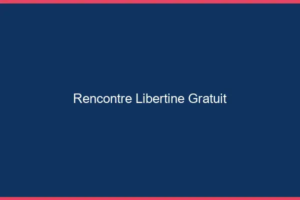 Rencontre libertine gratuit