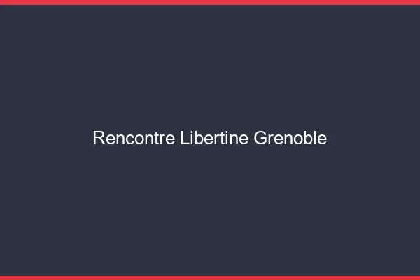 Rencontre libertine Grenoble