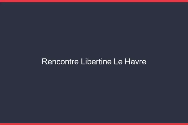 Rencontre libertine le havre