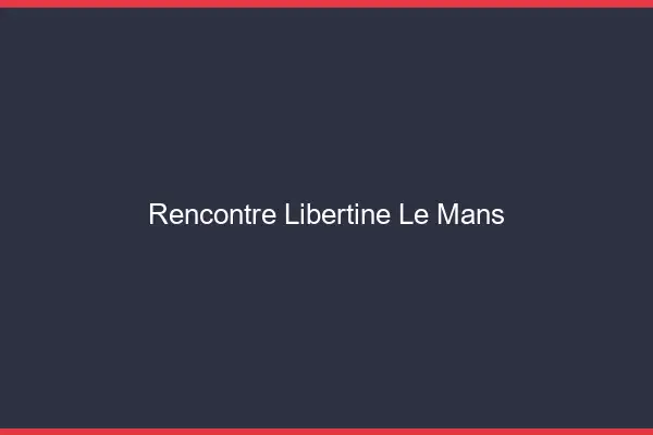 Rencontre libertine le mans