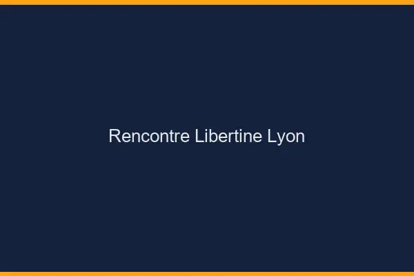 Rencontre libertine Lyon