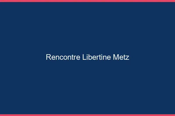 Rencontre libertine Metz