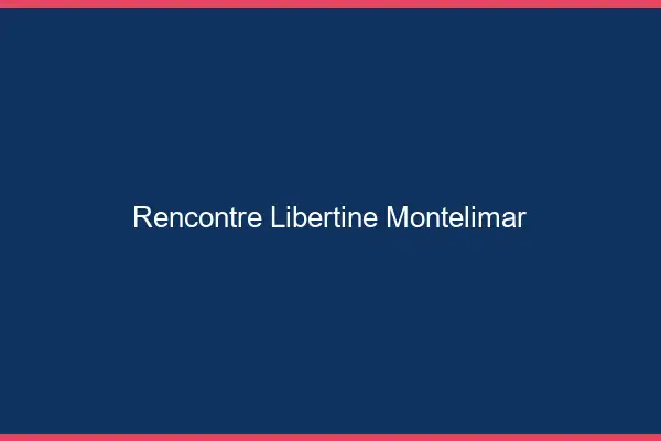 Rencontre libertine Montélimar