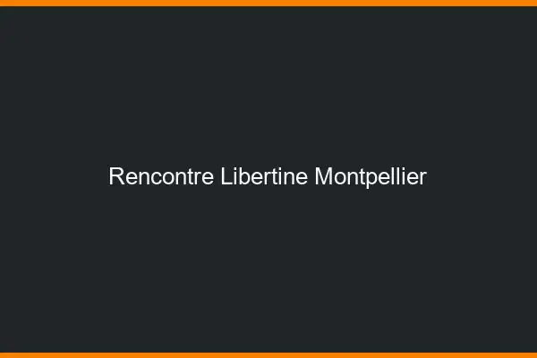 Rencontre libertine Montpellier
