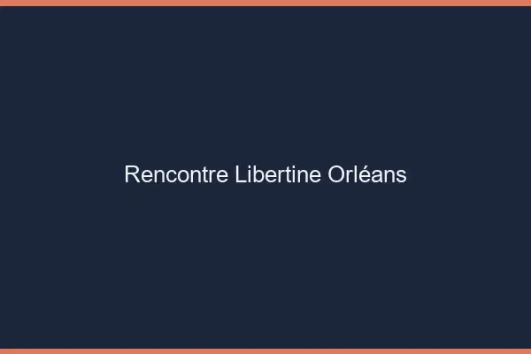 Rencontre libertine Orléans