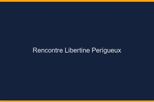 Rencontre libertine Périgueux