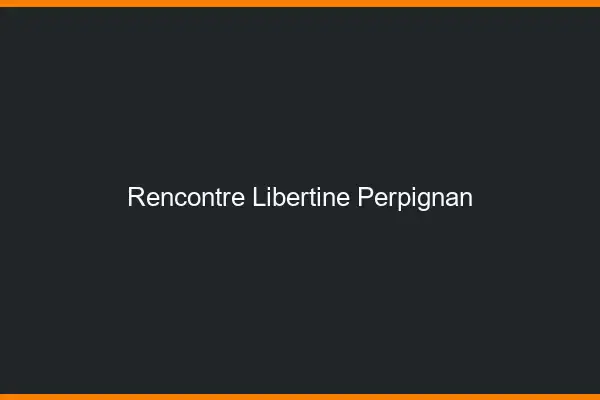 Rencontre libertine Perpignan