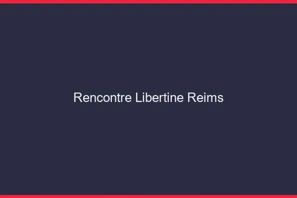 Rencontre libertine Reims