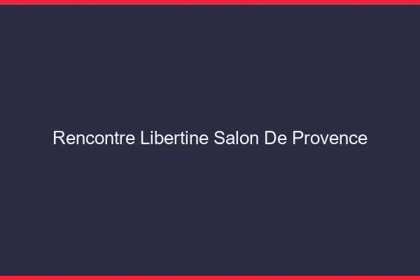 Rencontre libertine Salon-de-Provence
