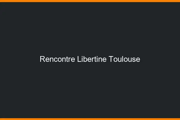 Rencontre libertine Toulouse