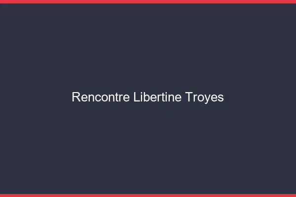 Rencontre libertine Troyes