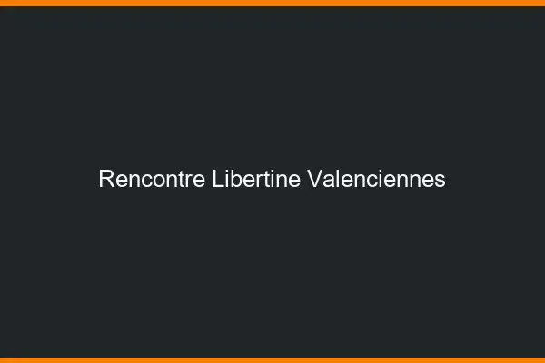 Rencontre libertine Valenciennes