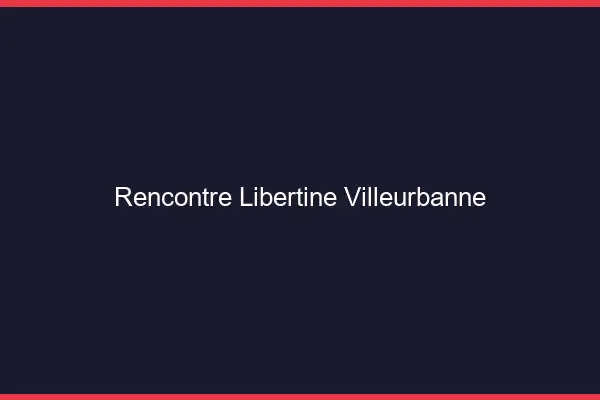 Rencontre libertine Villeurbanne