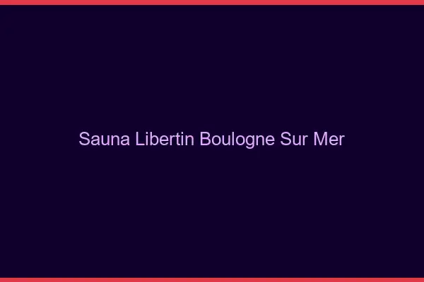 Sauna libertin Boulogne-sur-Mer