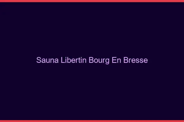 Sauna libertin Bourg-en-Bresse