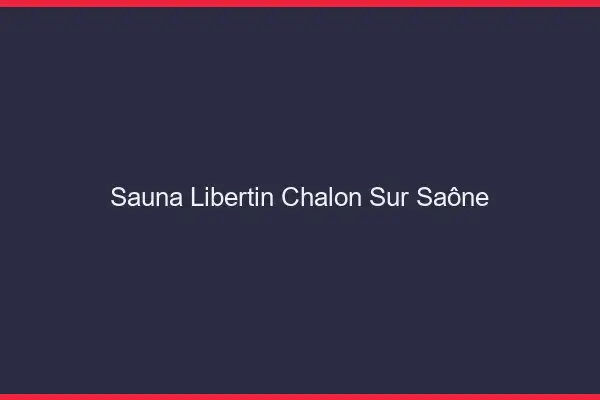 Sauna libertin Chalon-sur-Saône
