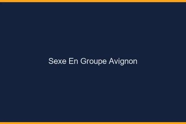 Sexe en groupe Avignon