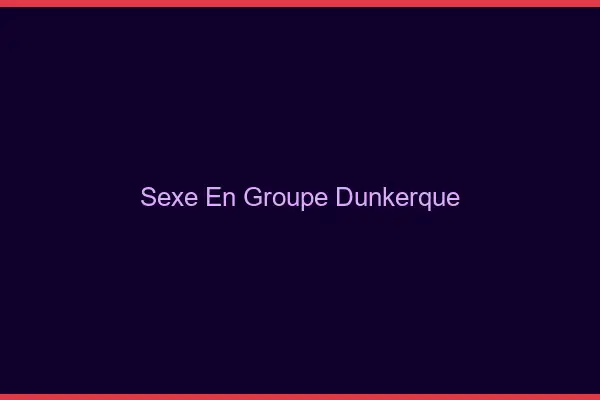 Sexe en groupe Dunkerque
