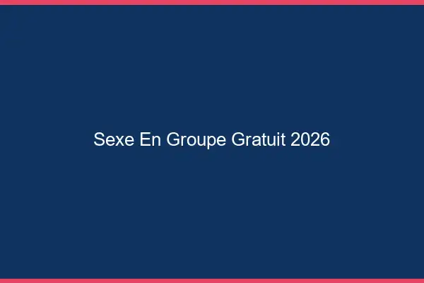 Sexe en groupe gratuit 2026