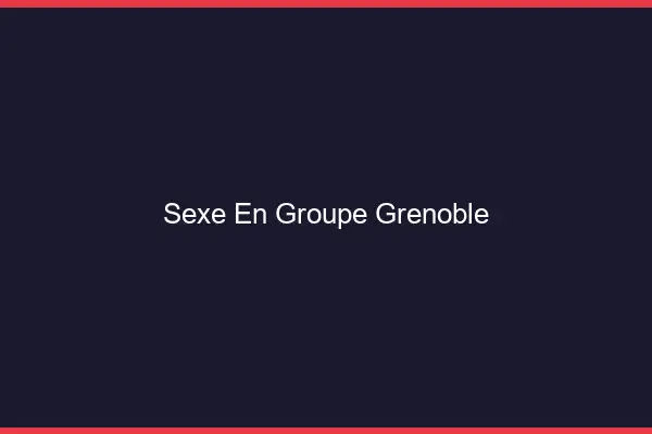 Sexe en groupe Grenoble