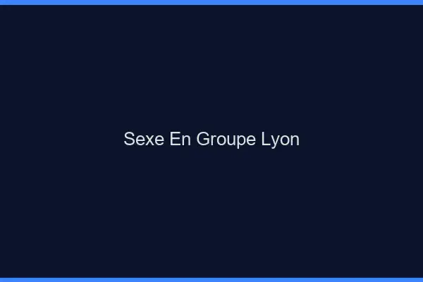 Sexe en groupe Lyon