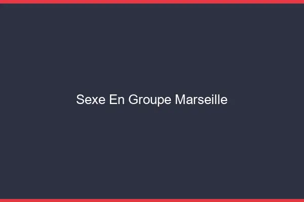 Sexe en groupe Marseille