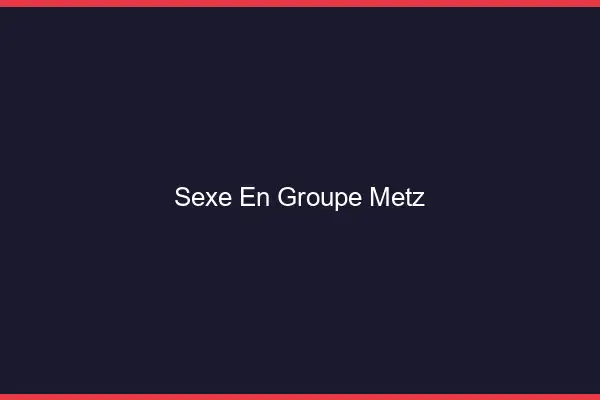 Sexe en groupe Metz