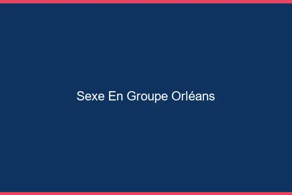 Sexe en groupe Orléans
