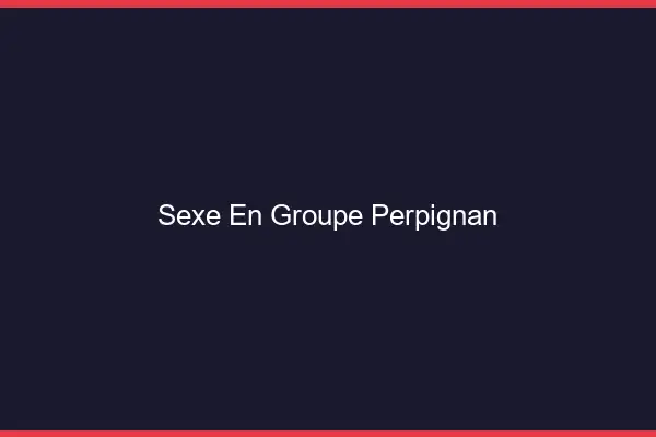 Sexe en groupe Perpignan